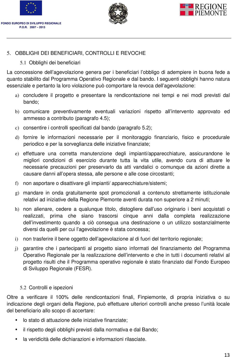 I seguenti obblighi hanno natura essenziale e pertanto la loro violazione può comportare la revoca dell agevolazione: a) concludere il progetto e presentare la rendicontazione nei tempi e nei modi