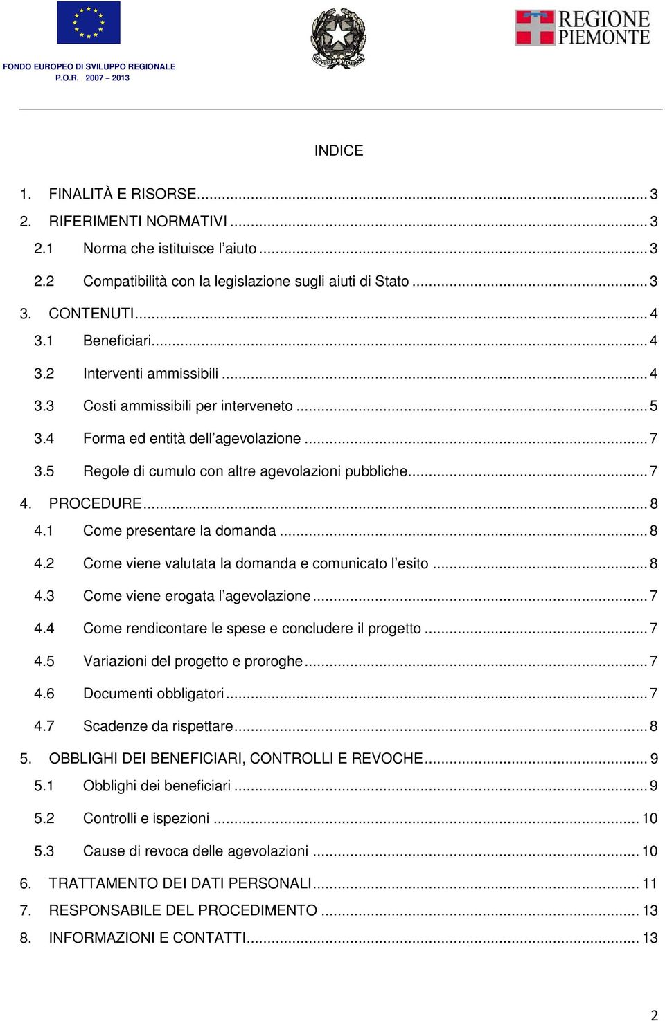 1 Come presentare la domanda... 8 4.2 Come viene valutata la domanda e comunicato l esito... 8 4.3 Come viene erogata l agevolazione... 7 4.4 Come rendicontare le spese e concludere il progetto... 7 4.5 Variazioni del progetto e proroghe.