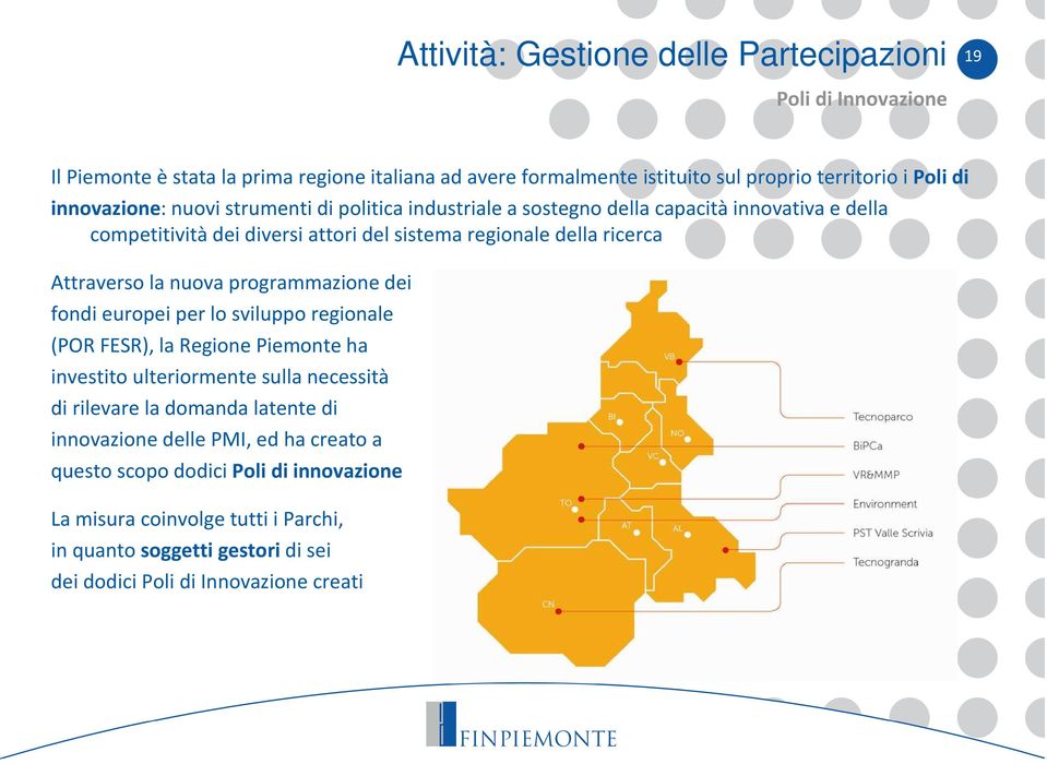 la nuova programmazione dei fondi europei per lo sviluppo regionale (POR FESR), la Regione Piemonte ha investito ulteriormente sulla necessità di rilevare la domanda latente di