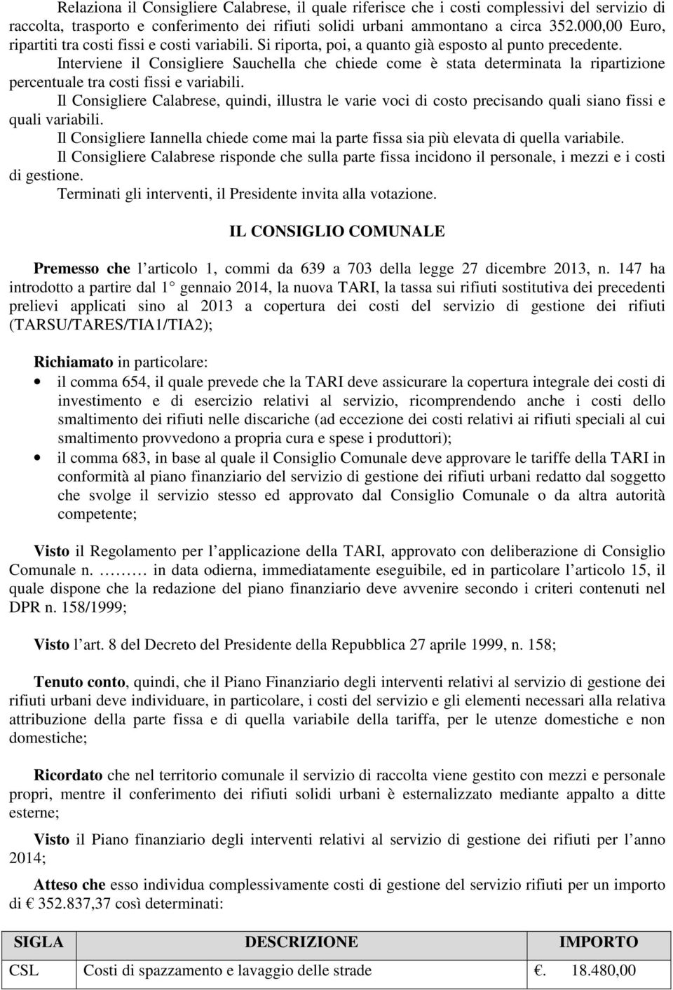 Interviene il Consigliere Sauchella che chiede come è stata determinata la ripartizione percentuale tra costi fissi e variabili.