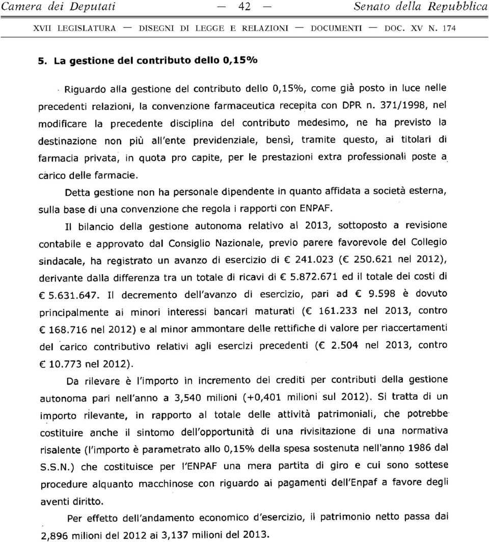 371/1998, nel modificare la precedente disciplina del contributo medesimo, ne ha previsto la destinazione non più all'ente previdenziale, bensì, tramite questo, ai titolari di farmacia privata, in