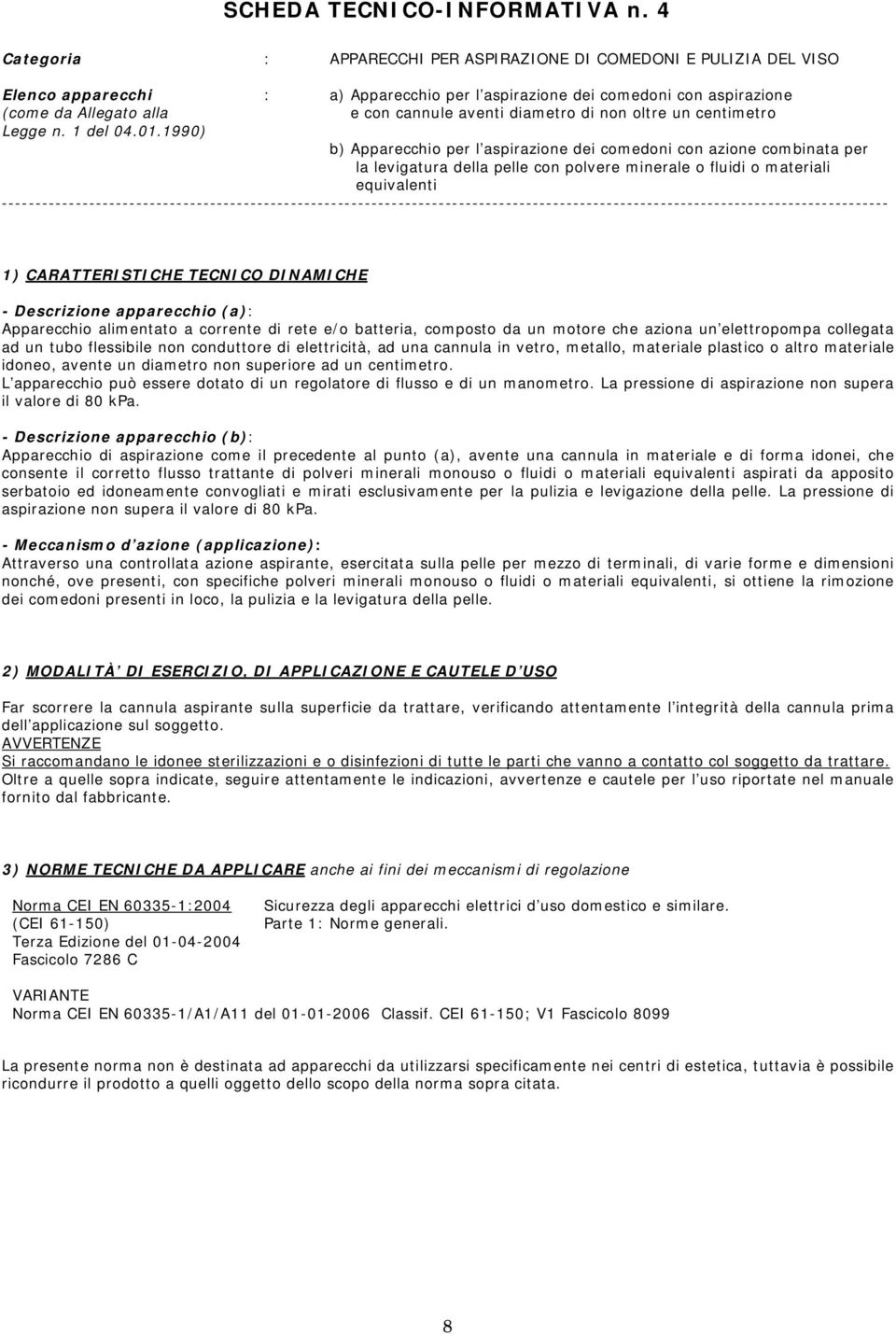 centimetro b) Apparecchio per l aspirazione dei comedoni con azione combinata per la levigatura della pelle con polvere minerale o fluidi o materiali equivalenti - Descrizione apparecchio (a):