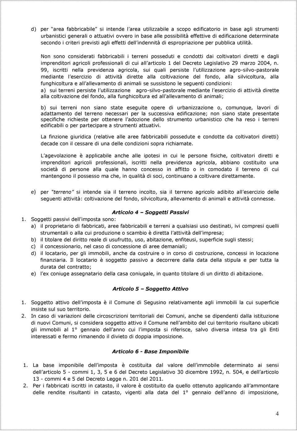 Non sono considerati fabbricabili i terreni posseduti e condotti dai coltivatori diretti e dagli imprenditori agricoli professionali di cui all articolo 1 del Decreto Legislativo 29 marzo 2004, n.