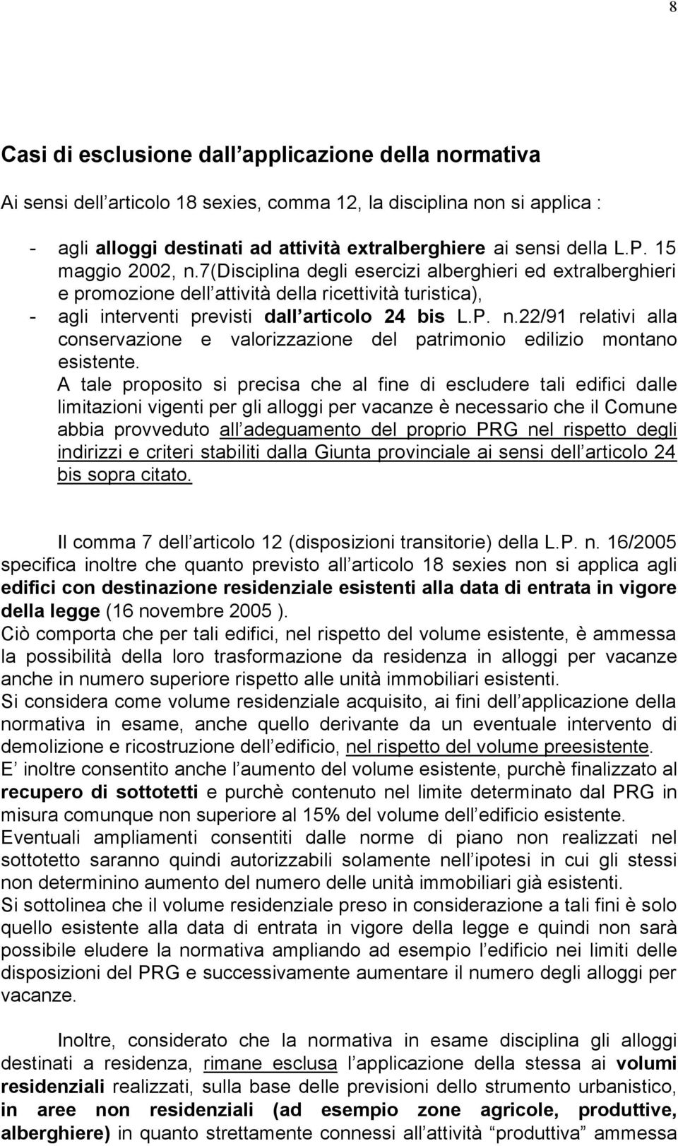 A tale proposito si precisa che al fine di escludere tali edifici dalle limitazioni vigenti per gli alloggi per vacanze è necessario che il Comune abbia provveduto all adeguamento del proprio PRG nel