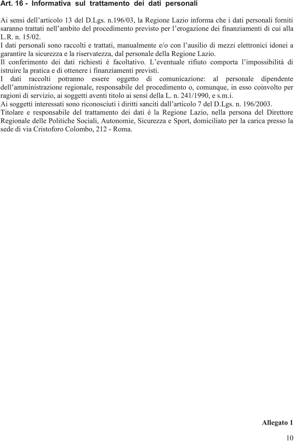 I dati personali sono raccolti e trattati, manualmente e/o con l ausilio di mezzi elettronici idonei a garantire la sicurezza e la riservatezza, dal personale della Regione Lazio.