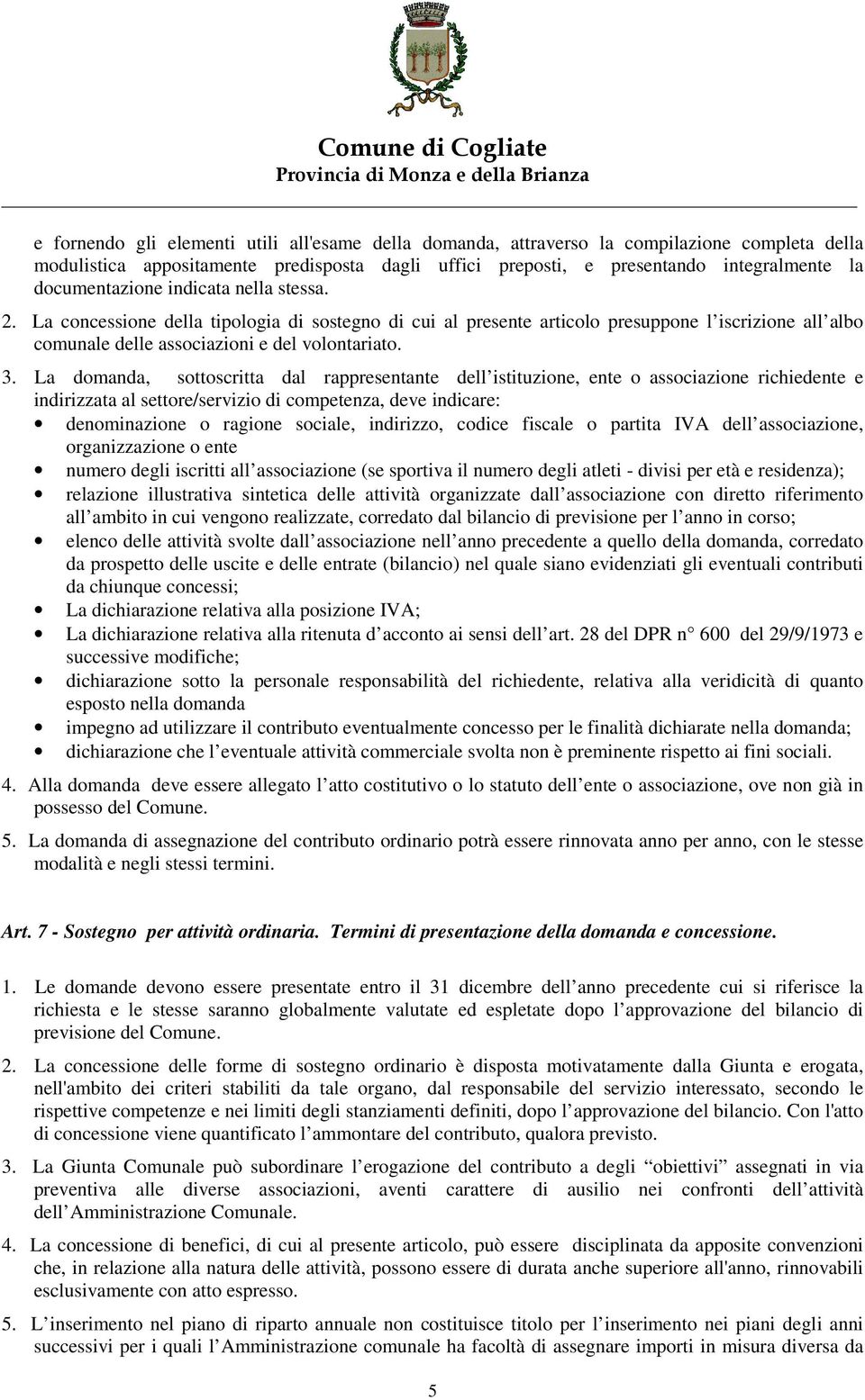 La domanda, sottoscritta dal rappresentante dell istituzione, ente o associazione richiedente e indirizzata al settore/servizio di competenza, deve indicare: denominazione o ragione sociale,