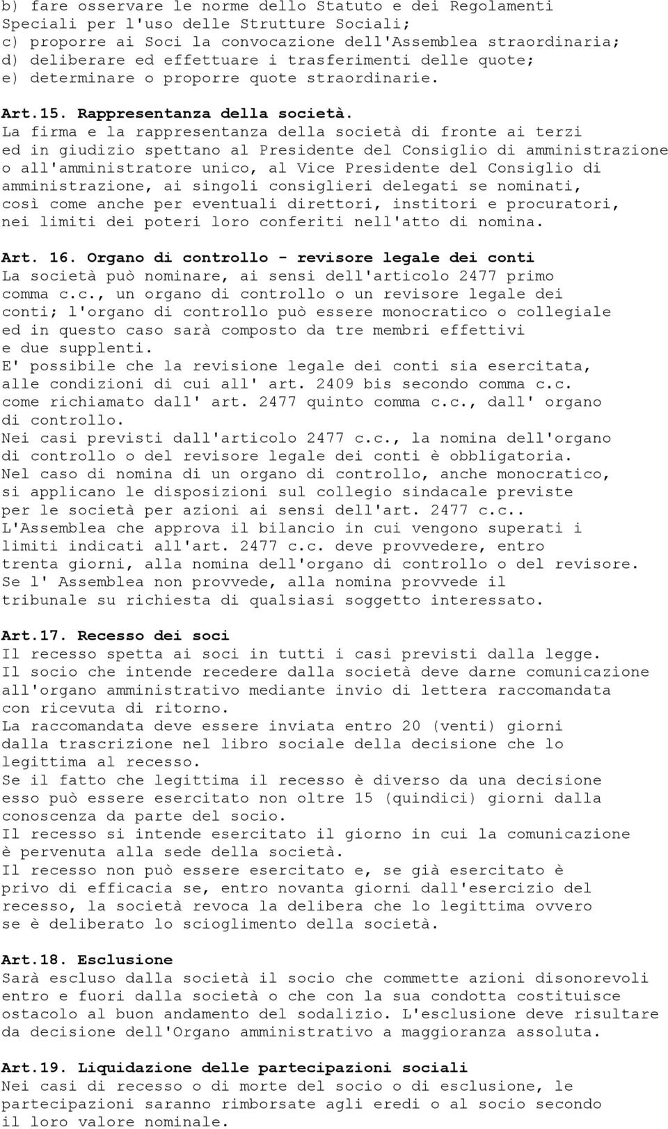 La firma e la rappresentanza della società di fronte ai terzi ed in giudizio spettano al Presidente del Consiglio di amministrazione o all'amministratore unico, al Vice Presidente del Consiglio di