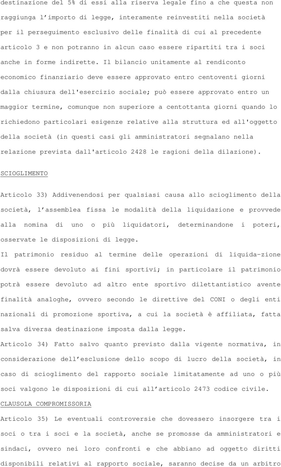 Il bilancio unitamente al rendiconto economico finanziario deve essere approvato entro centoventi giorni dalla chiusura dell'esercizio sociale; può essere approvato entro un maggior termine, comunque