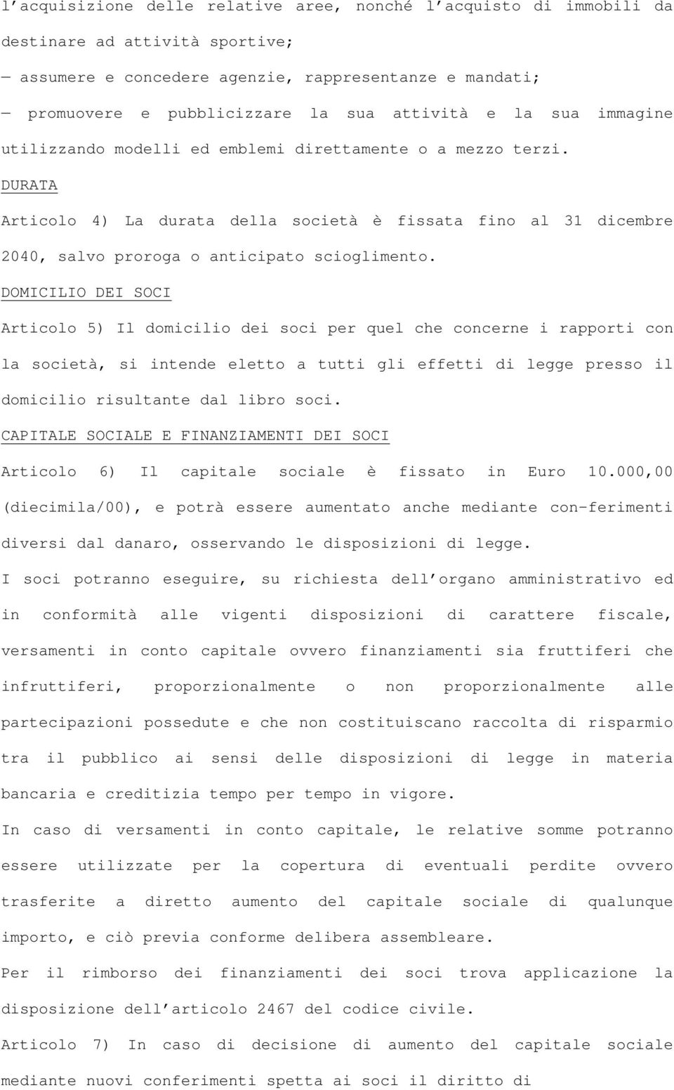 DOMICILIO DEI SOCI Articolo 5) Il domicilio dei soci per quel che concerne i rapporti con la società, si intende eletto a tutti gli effetti di legge presso il domicilio risultante dal libro soci.