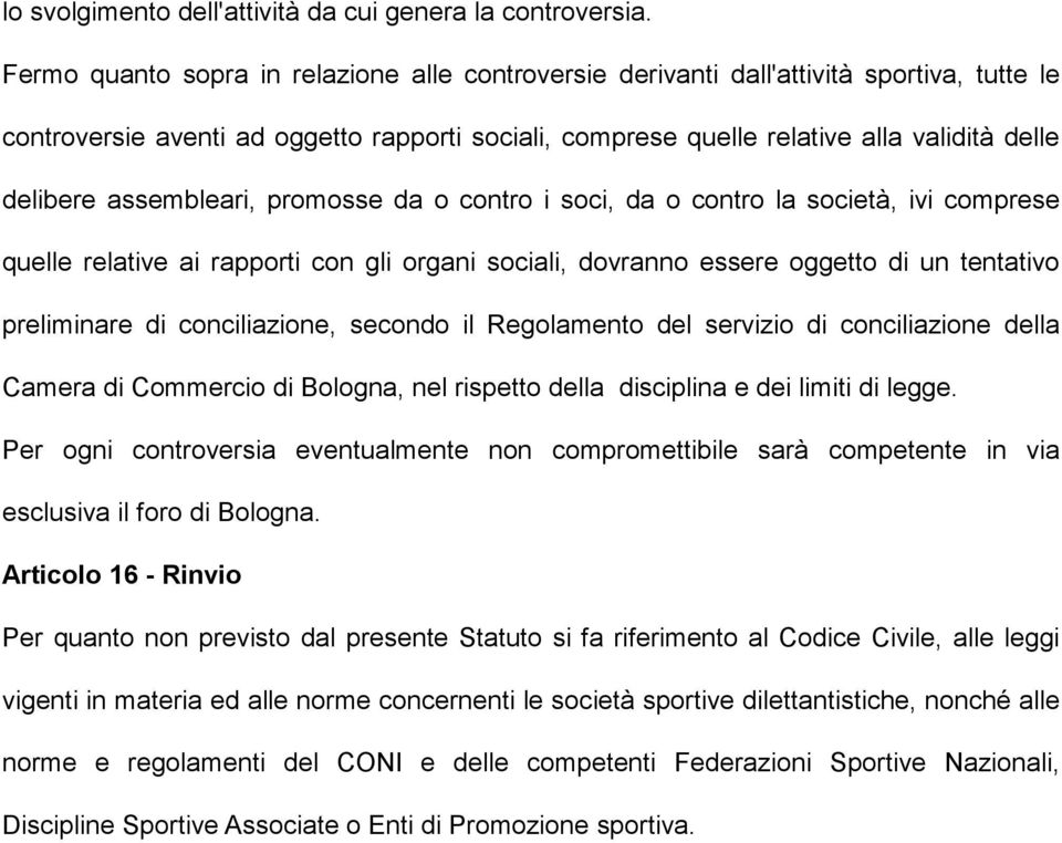 assembleari, promosse da o contro i soci, da o contro la società, ivi comprese quelle relative ai rapporti con gli organi sociali, dovranno essere oggetto di un tentativo preliminare di