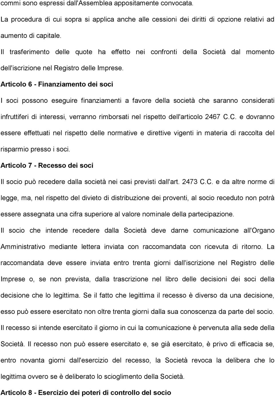 Articolo 6 - Finanziamento dei soci I soci possono eseguire finanziamenti a favore della società che saranno considerati infruttiferi di interessi, verranno rimborsati nel rispetto dell'articolo 2467