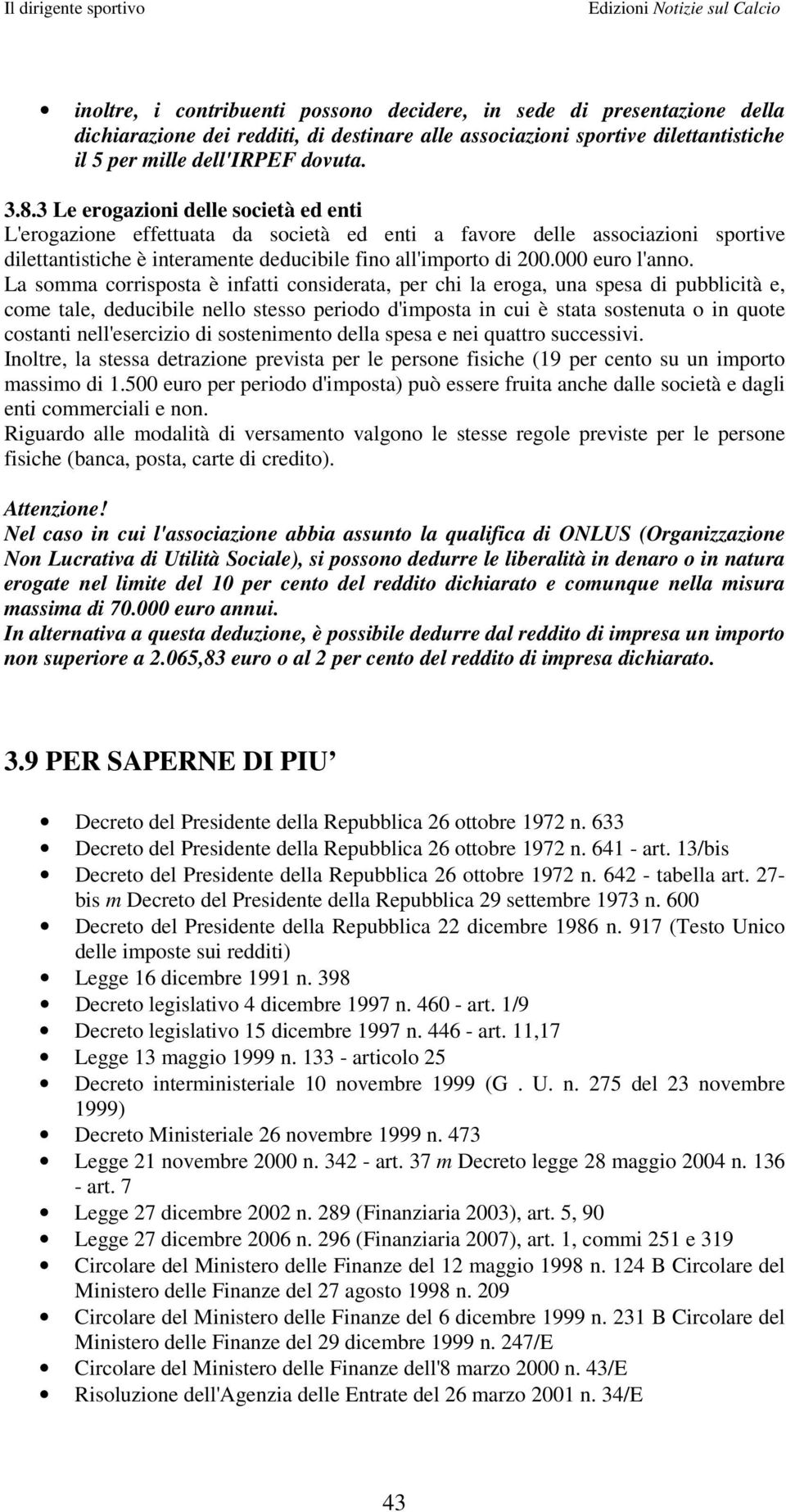 La somma corrisposta è infatti considerata, per chi la eroga, una spesa di pubblicità e, come tale, deducibile nello stesso periodo d'imposta in cui è stata sostenuta o in quote costanti