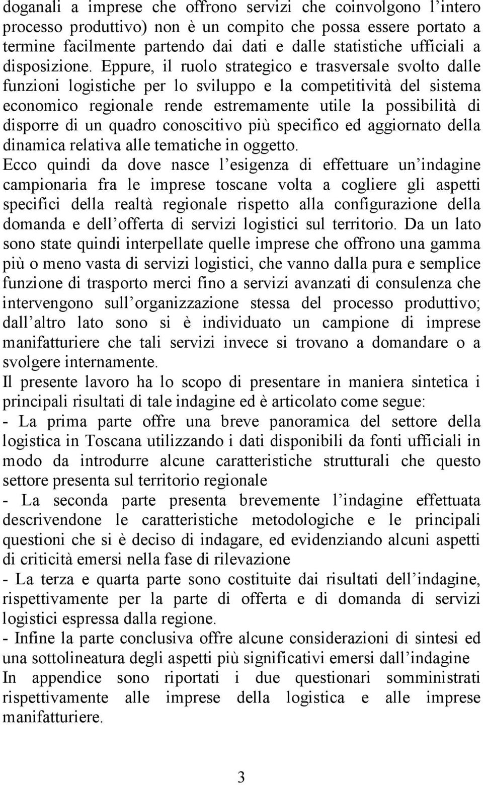 Eppure, il ruolo strategico e trasversale svolto dalle funzioni logistiche per lo sviluppo e la competitività del sistema economico regionale rende estremamente utile la possibilità di disporre di un