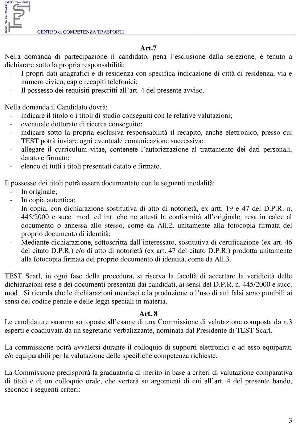 indicazione di città di residenza, via e numero civico, cap e recapiti telefonici; - Il possesso dei requisiti prescritti all art. 4 del presente avviso.