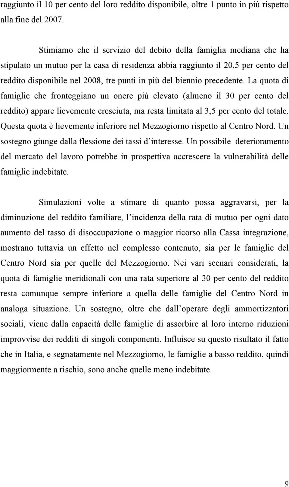 biennio precedente. La quota di famiglie che fronteggiano un onere più elevato (almeno il 30 per cento del reddito) appare lievemente cresciuta, ma resta limitata al 3,5 per cento del totale.