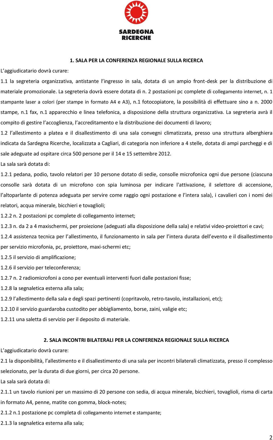 1 fotocopiatore, la possibilità di effettuare sino a n. 2000 stampe, n.1 fax, n.1 apparecchio e linea telefonica, a disposizione della struttura organizzativa.