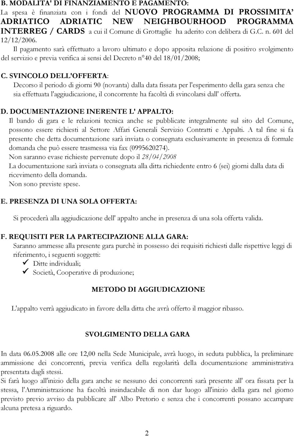 Il pagamento sarà effettuato a lavoro ultimato e dopo apposita relazione di positivo svolgimento del servizio e previa verifica ai sensi del Decreto n 40 del 18/01/2008; C.