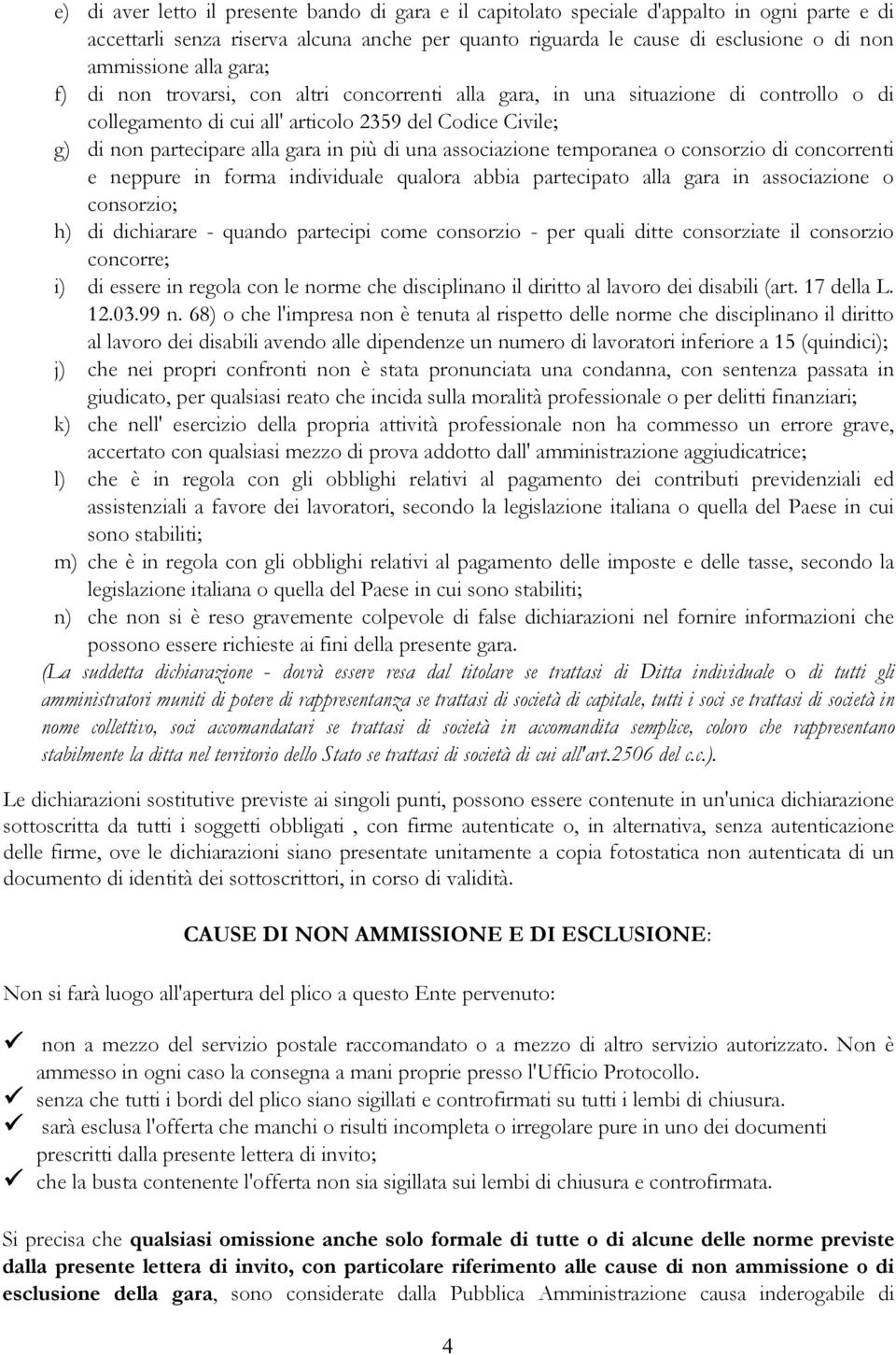 una associazione temporanea o consorzio di concorrenti e neppure in forma individuale qualora abbia partecipato alla gara in associazione o consorzio; h) di dichiarare - quando partecipi come