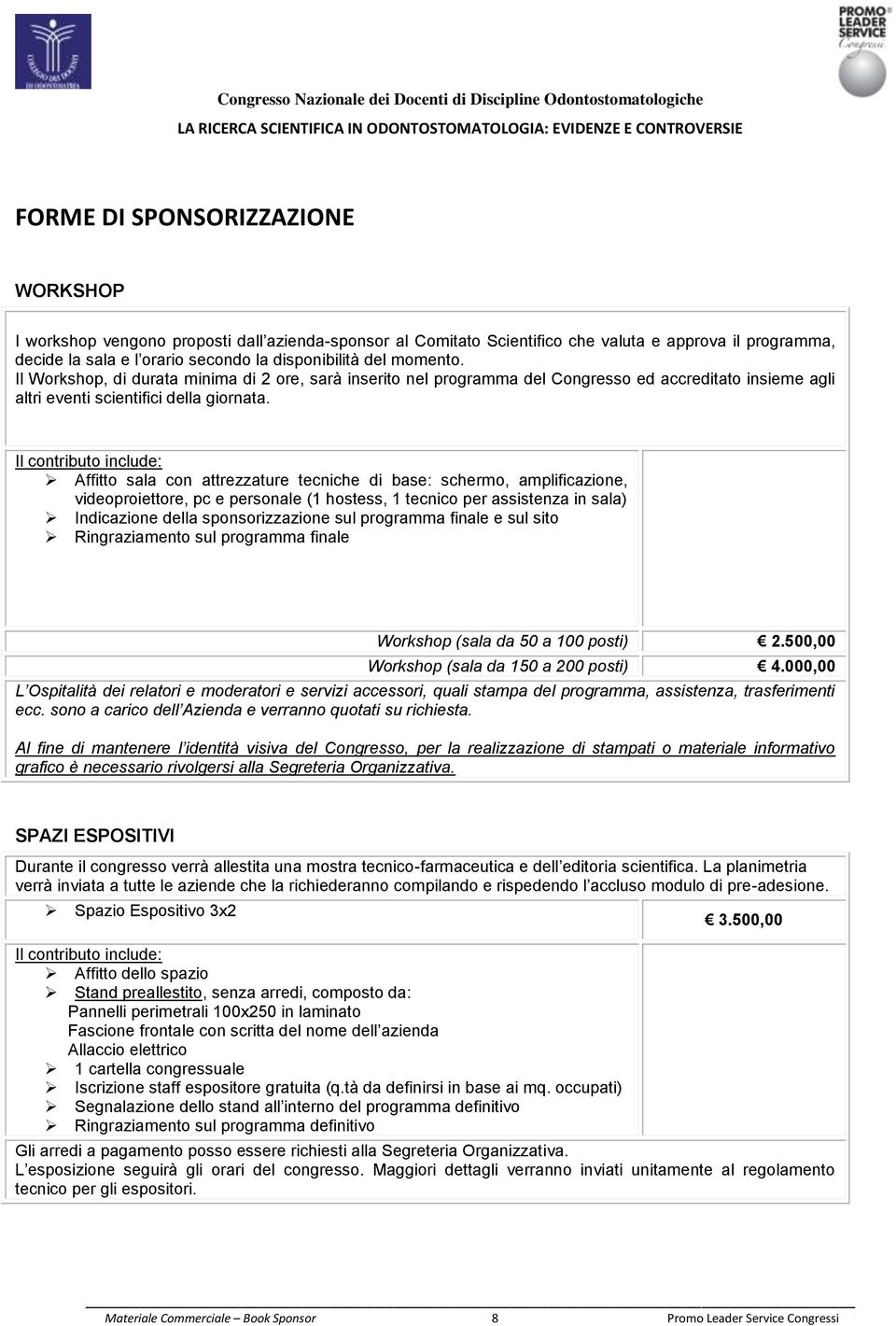 Il contributo include: Affitto sala con attrezzature tecniche di base: schermo, amplificazione, videoproiettore, pc e personale (1 hostess, 1 tecnico per assistenza in sala) Indicazione della