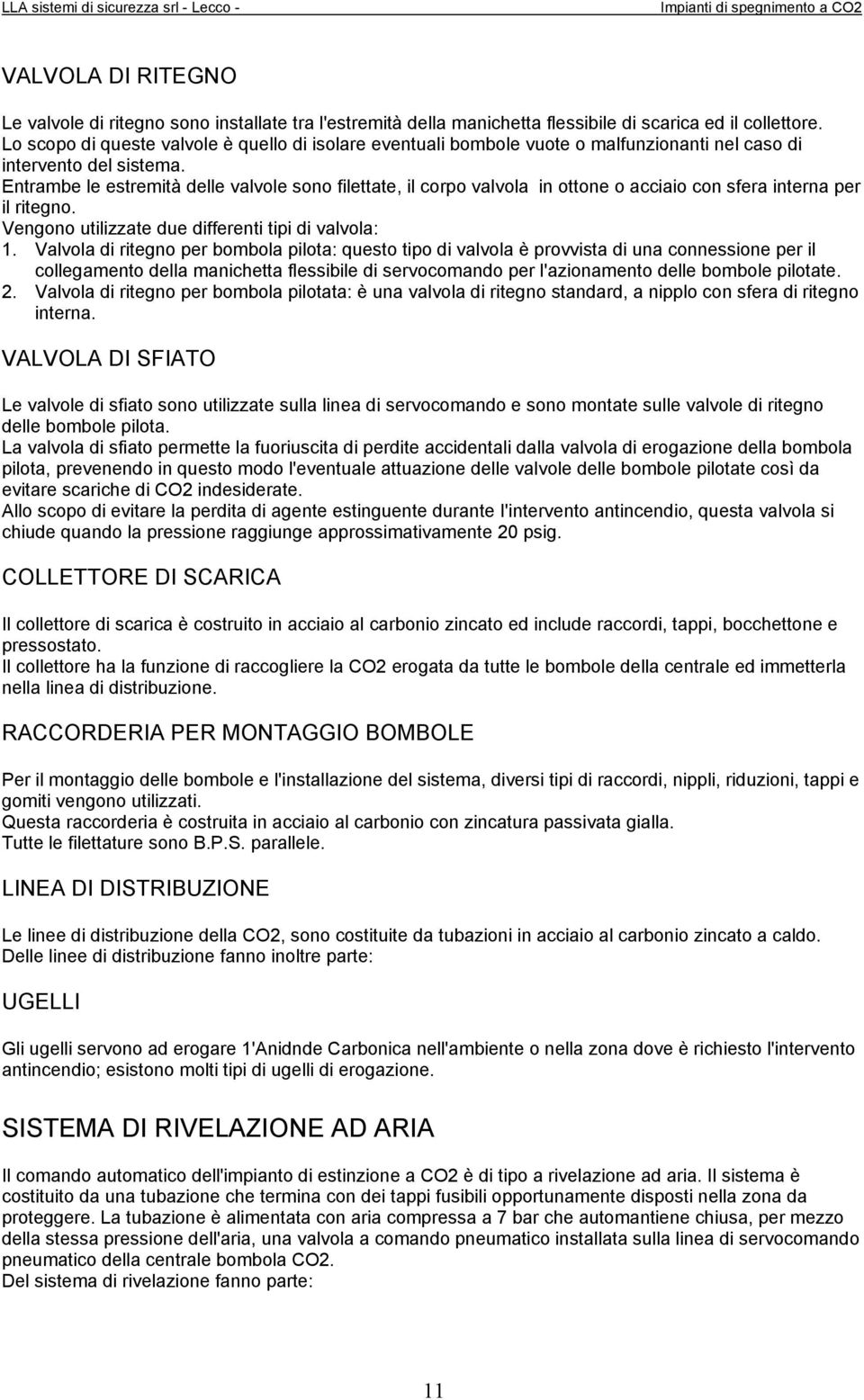 Entrambe le estremità delle valvole sono filettate, il corpo valvola in ottone o acciaio con sfera interna per il ritegno. Vengono utilizzate due differenti tipi di valvola: 1.