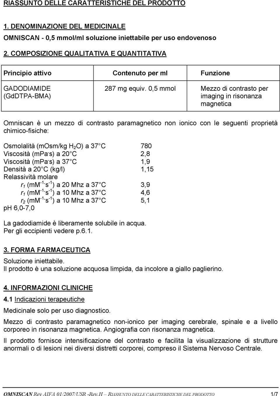 0,5 mmol Mezzo di contrasto per imaging in risonanza magnetica Omniscan è un mezzo di contrasto paramagnetico non ionico con le seguenti proprietà chimico-fisiche: Osmolalità (mosm/kg H 2 O) a 37 C