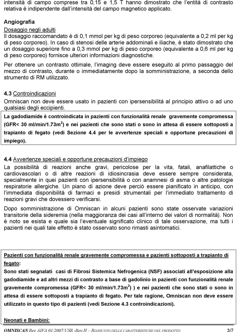 In caso di stenosi delle arterie addominali e iliache, è stato dimostrato che un dosaggio superiore fino a 0,3 mmol per kg di peso corporeo (equivalente a 0,6 ml per kg di peso corporeo) fornisce