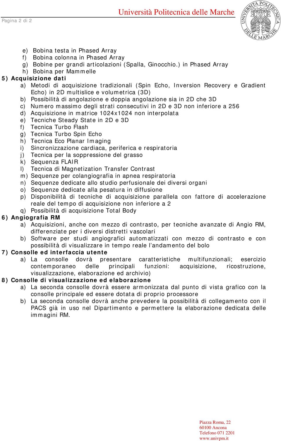 di angolazione e doppia angolazione sia in 2D che 3D c) Numero massimo degli strati consecutivi in 2D e 3D non inferiore a 256 d) Acquisizione in matrice 1024x1024 non interpolata e) Tecniche Steady