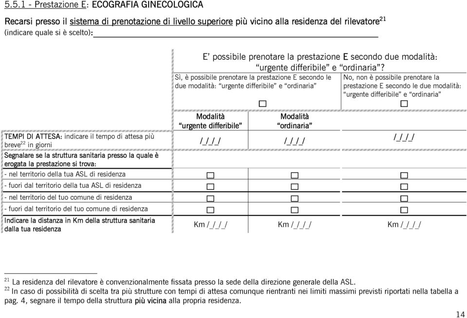 Sì, è possibile prenotare la prestazione E secondo le due modalità: prestazione E secondo le due modalità: breve 22 in giorni Segnalare se la struttura sanitaria presso la quale è erogata la