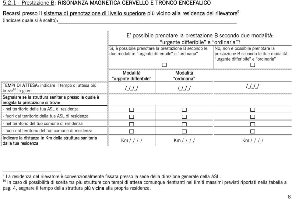 Sì, è possibile prenotare la prestazione B secondo le due modalità: prestazione B secondo le due modalità: breve 10 in giorni Segnalare se la struttura sanitaria presso la quale è erogata la