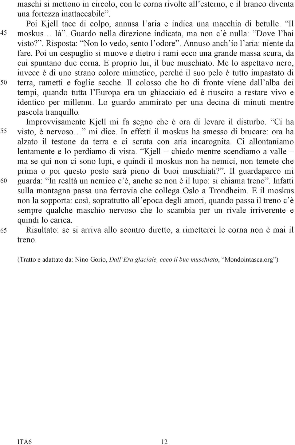 Annuso anch io l aria: niente da fare. Poi un cespuglio si muove e dietro i rami ecco una grande massa scura, da cui spuntano due corna. È proprio lui, il bue muschiato.