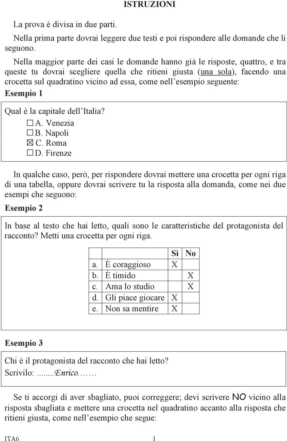 nell esempio seguente: Esempio 1 Qual è la capitale dell Italia? A. Venezia B. Napoli C. Roma D.