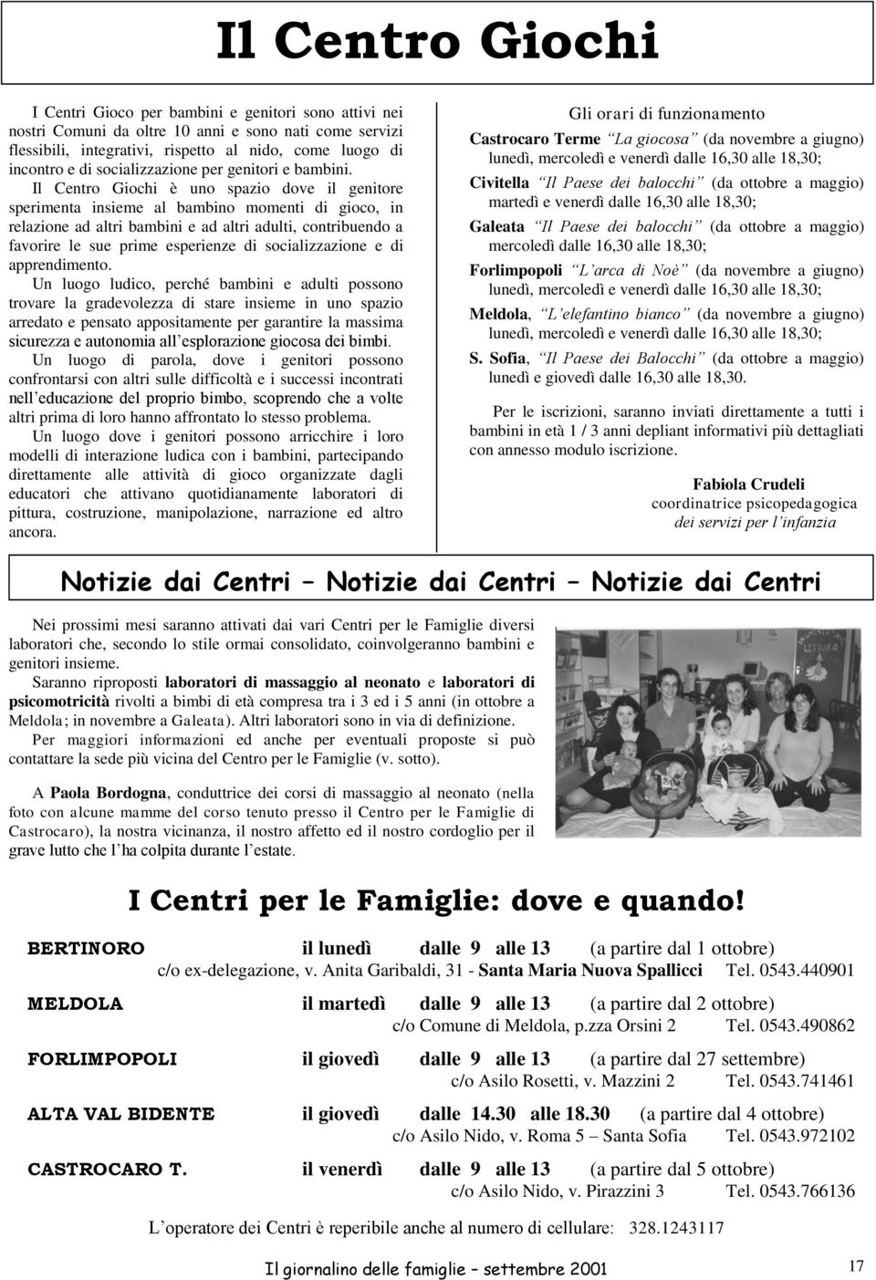 Il Centro Giochi è uno spazio dove il genitore sperimenta insieme al bambino momenti di gioco, in relazione ad altri bambini e ad altri adulti, contribuendo a favorire le sue prime esperienze di