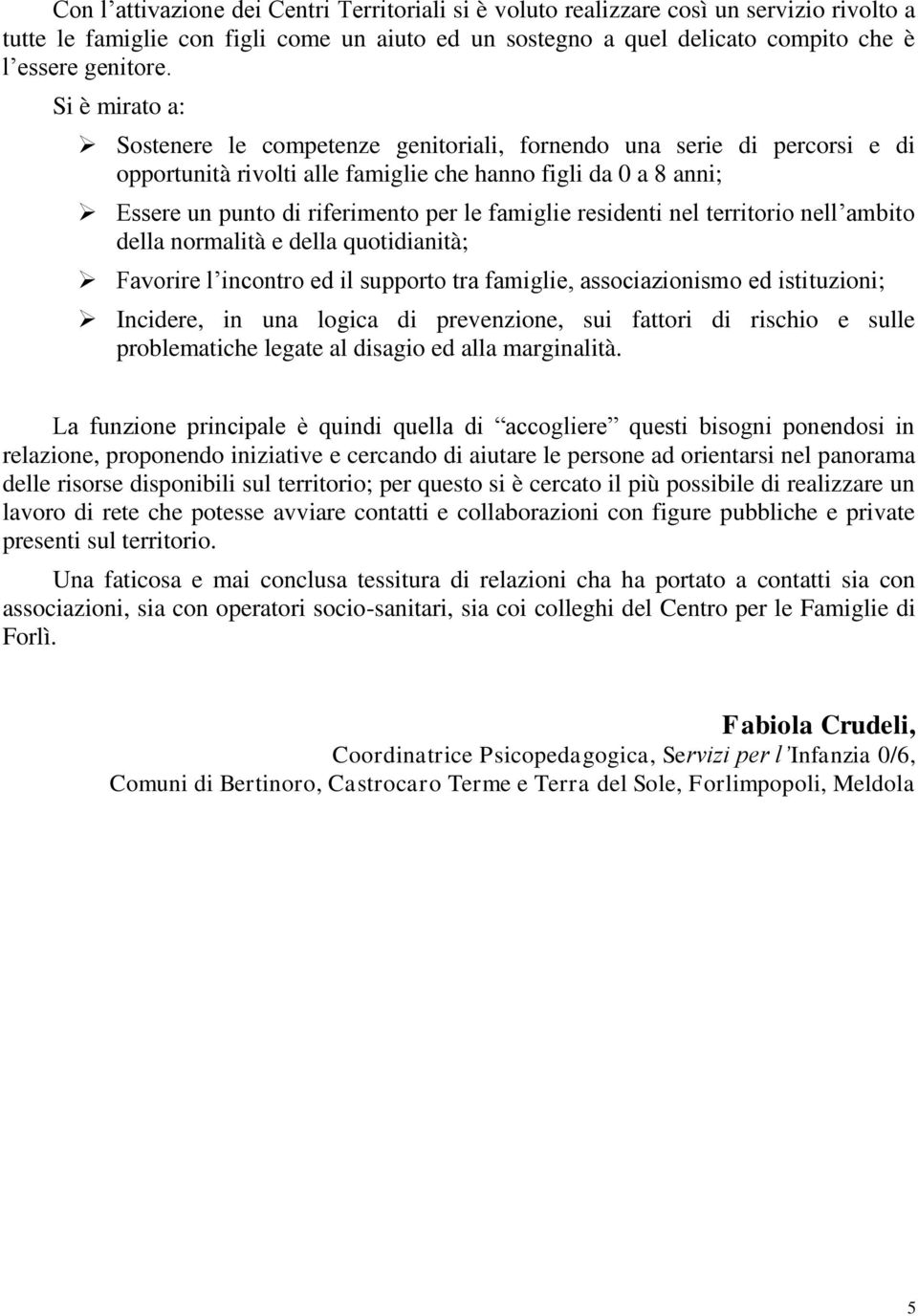 residenti nel territorio nell ambito della normalità e della quotidianità; Favorire l incontro ed il supporto tra famiglie, associazionismo ed istituzioni; Incidere, in una logica di prevenzione, sui