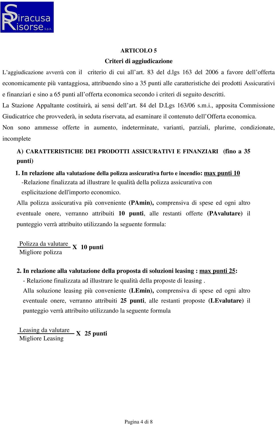 secondo i criteri di seguito descritti. La Stazione Appaltante costituirà, ai sensi dell art. 84 del D.Lgs 163/06 s.m.i., apposita Commissione Giudicatrice che provvederà, in seduta riservata, ad esaminare il contenuto dell Offerta economica.