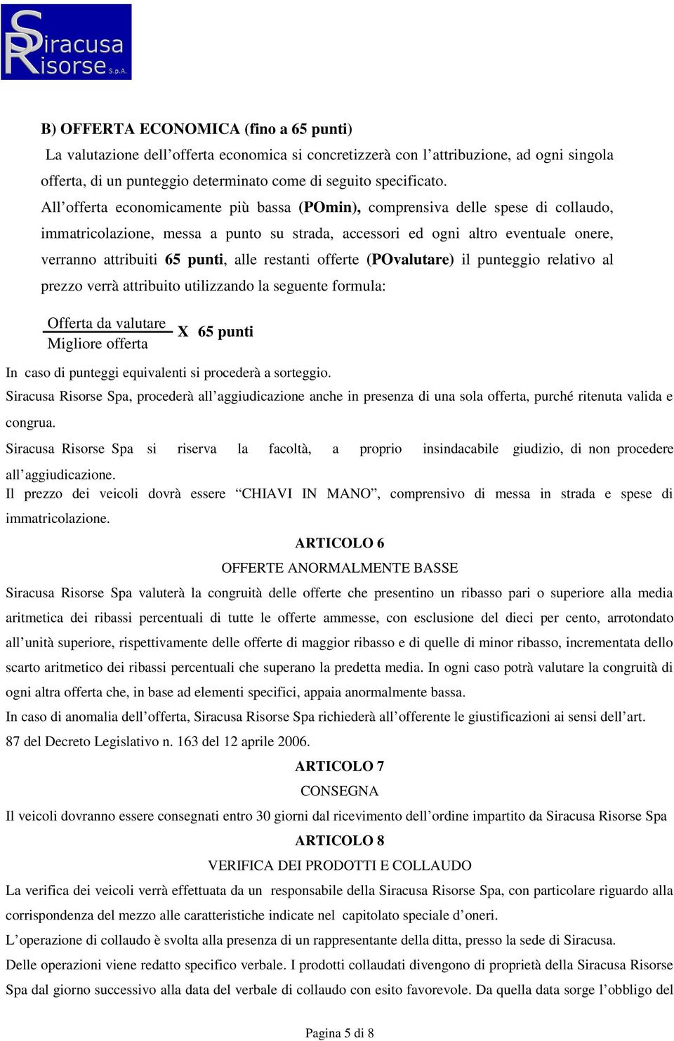 alle restanti offerte (POvalutare) il punteggio relativo al prezzo verrà attribuito utilizzando la seguente formula: Offerta da valutare Migliore offerta X 65 punti In caso di punteggi equivalenti si