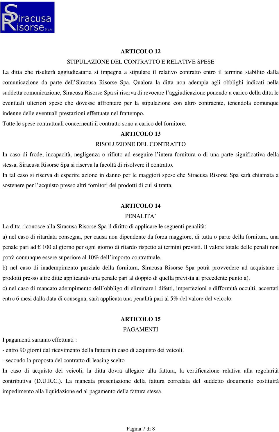 Qualora la ditta non adempia agli obblighi indicati nella suddetta comunicazione, Siracusa Risorse Spa si riserva di revocare l aggiudicazione ponendo a carico della ditta le eventuali ulteriori