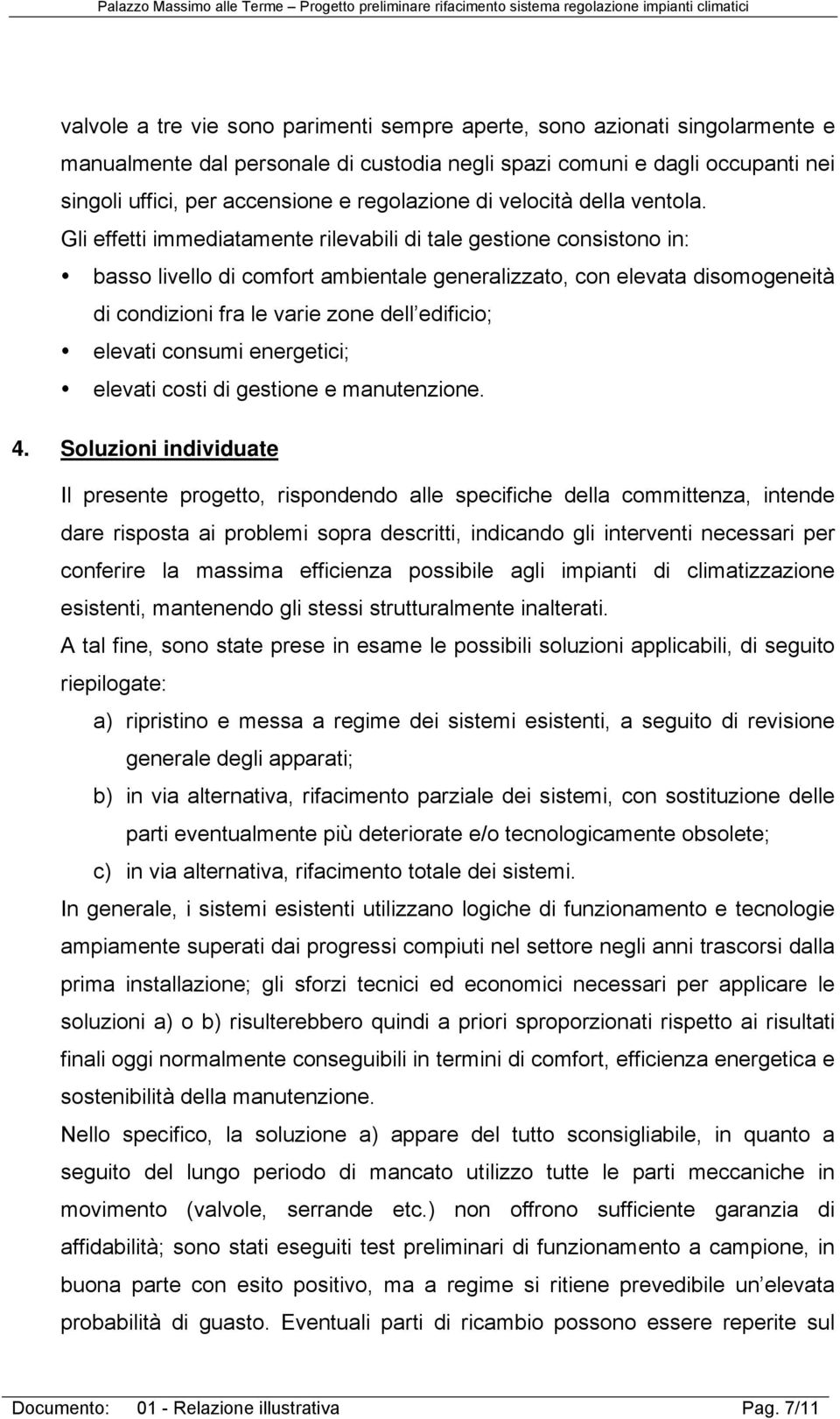 Gli effetti immediatamente rilevabili di tale gestione consistono in: basso livello di comfort ambientale generalizzato, con elevata disomogeneità di condizioni fra le varie zone dell edificio;