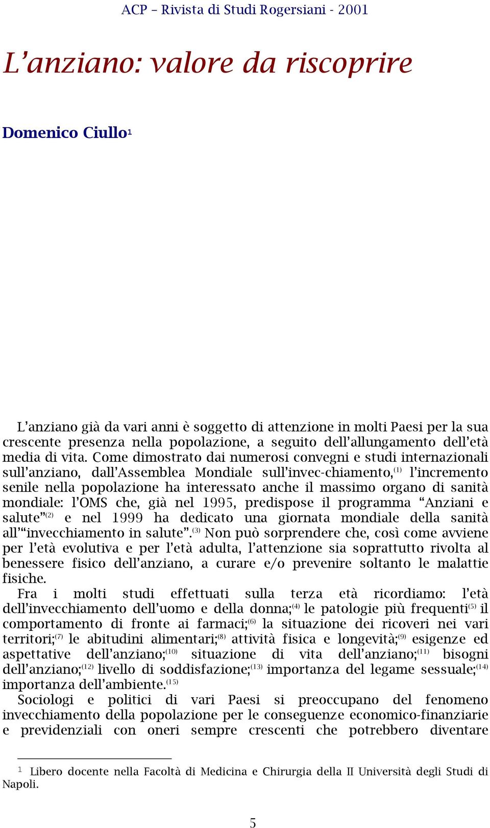 Come dimostrato dai numerosi convegni e studi internazionali sull anziano, dall Assemblea Mondiale sull invec-chiamento, (1) l incremento senile nella popolazione ha interessato anche il massimo