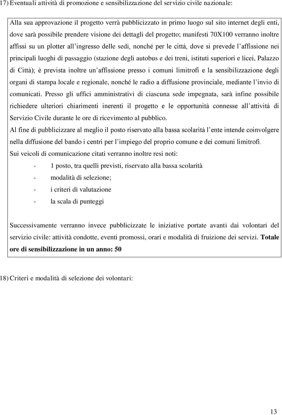 luoghi di passaggio (stazione degli autobus e dei treni, istituti superiori e licei, Palazzo di Città); è prevista inoltre un affissione presso i comuni limitrofi e la sensibilizzazione degli organi