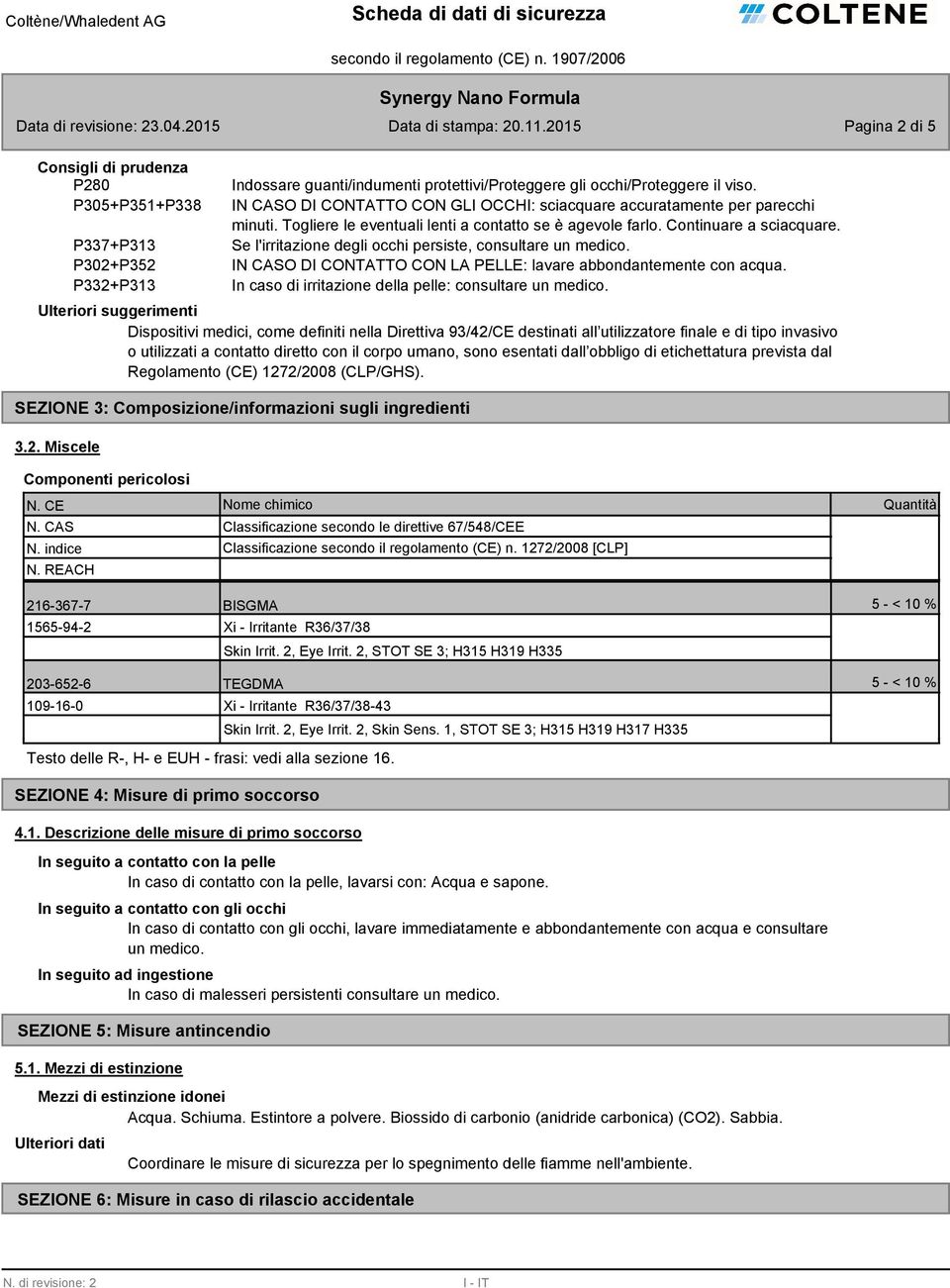 Se l'irritazione degli occhi persiste, consultare un medico. IN CASO DI CONTATTO CON LA PELLE: lavare abbondantemente con acqua. In caso di irritazione della pelle: consultare un medico.