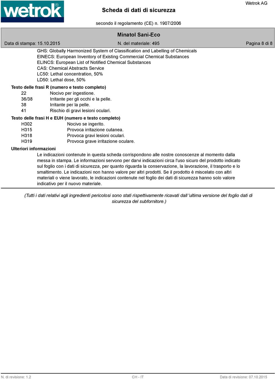 36/38 Irritante per gli occhi e la pelle. 38 Irritante per la pelle. 41 Rischio di gravi lesioni oculari. Testo delle frasi H e EUH (numero e testo completo) H302 Nocivo se ingerito.