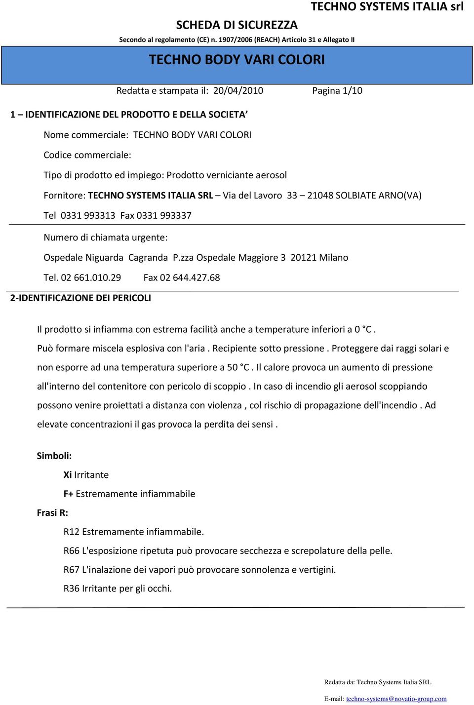 COLORI Codice commerciale: Tipo di prodotto ed impiego: Prodotto verniciante aerosol Fornitore: TECHNO SYSTEMS ITALIA SRL Via del Lavoro 33 21048 SOLBIATE ARNO(VA) Tel 0331 993313 Fax 0331 993337