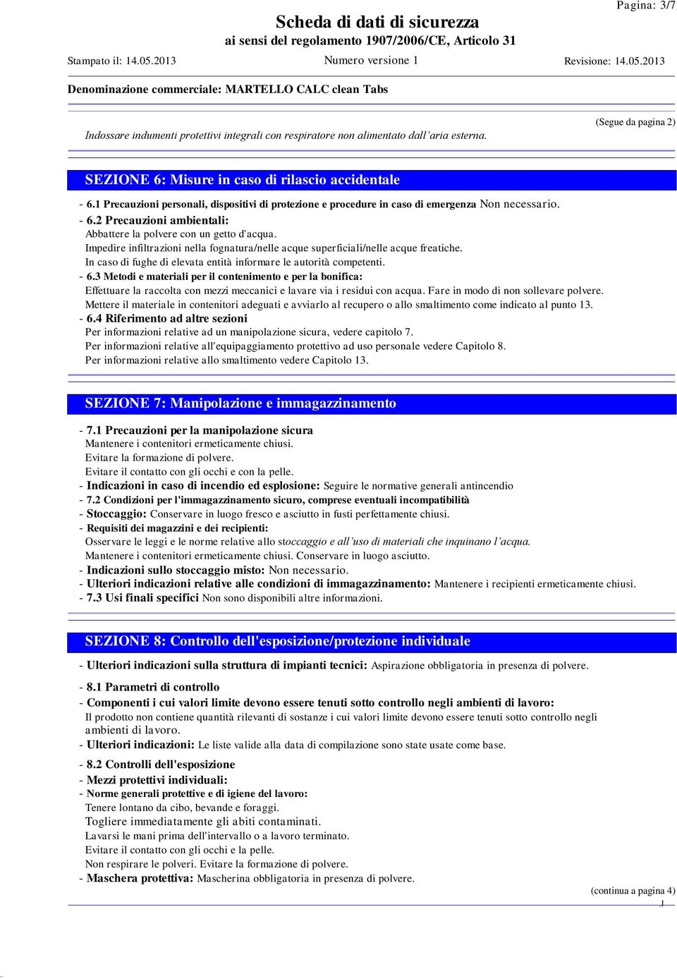 mpedire infiltrazioni nella fognatura/nelle acque superficiali/nelle acque freatiche. n caso di fughe di elevata entità informare le autorità competenti. - 6.