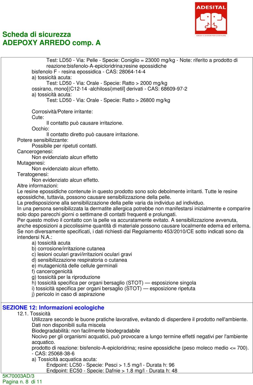 > 26800 mg/kg Corrosività/Potere irritante: Cute: Il contatto può causare irritazione. Occhio: Il contatto diretto può causare irritazione. Potere sensibilizzante: Possibile per ripetuti contatti.