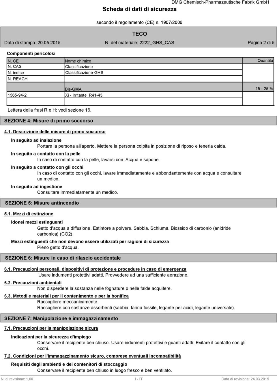 Mettere la persona colpita in posizione di riposo e tenerla calda. In seguito a contatto con la pelle In caso di contatto con la pelle, lavarsi con: Acqua e sapone.