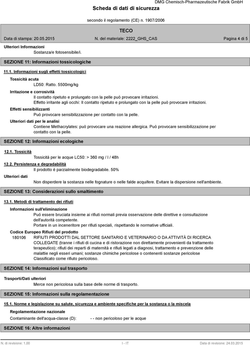 Effetto irritante agli occhi: Il contatto ripetuto e prolungato con la pelle può provocare irritazioni. Effetti sensibilizzanti Può provocare sensibilizzazione per contatto con la pelle.