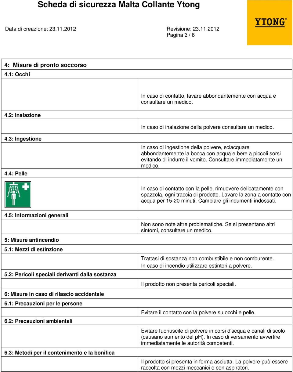 4: Pelle In caso di ingestione della polvere, sciacquare abbondantemente la bocca con acqua e bere a piccoli sorsi evitando di indurre il vomito. Consultare immediatamente un medico.