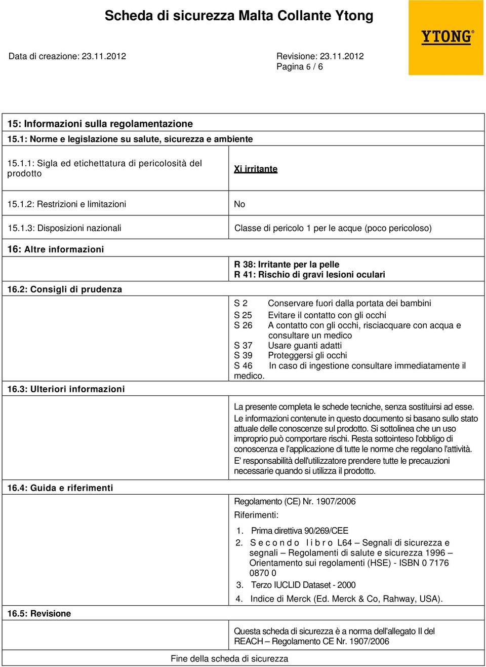 3: Ulteriori informazioni R 38: Irritante per la pelle R 41: Rischio di gravi lesioni oculari S 2 Conservare fuori dalla portata dei bambini S 25 Evitare il contatto con gli occhi S 26 A contatto con