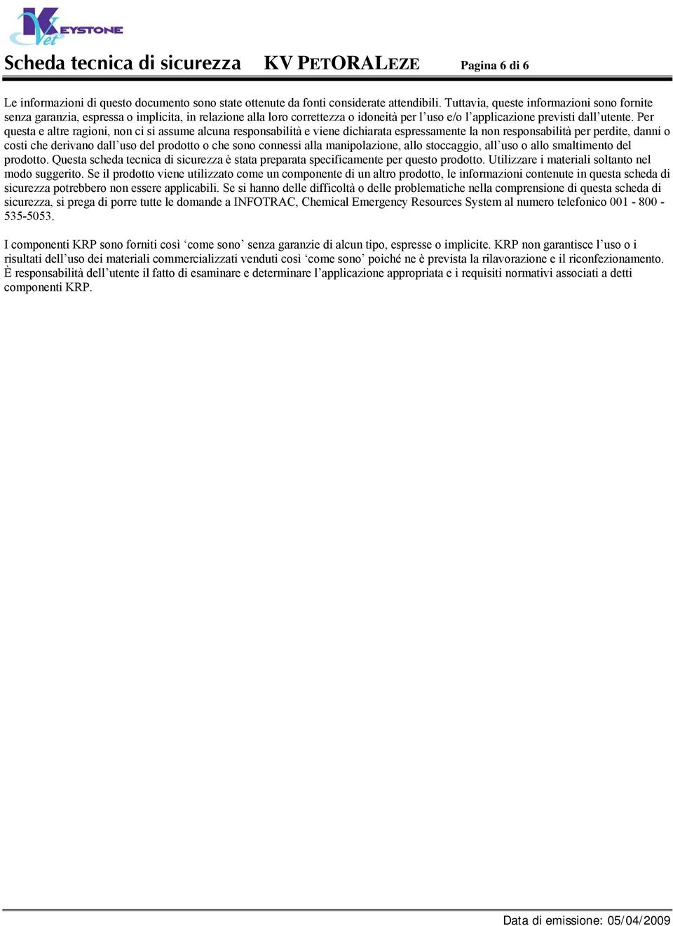 Per questa e altre ragioni, non ci si assume alcuna responsabilità e viene dichiarata espressamente la non responsabilità per perdite, danni o costi che derivano dall uso del prodotto o che sono