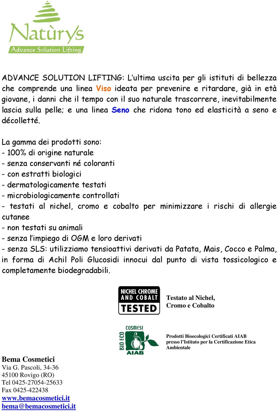 La gamma dei prodotti sono: - 100% di origine naturale - senza conservanti né coloranti - con estratti biologici - dermatologicamente testati - microbiologicamente controllati - testati al nichel,